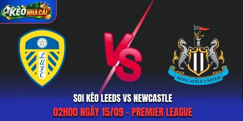 Soi Kèo Leeds Vs Newcastle 02h00 Ngày 15/09/2026 - Premier League: Khó Phân Định