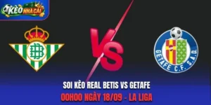 Soi Kèo Real Betis Vs Getafe 00h00 Ngày 18/09/2026 - La Liga: Chủ Nhà Giành 3 Điểm